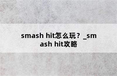 smash hit怎么玩？_smash hit攻略